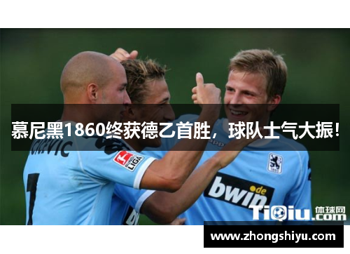 慕尼黑1860终获德乙首胜，球队士气大振！