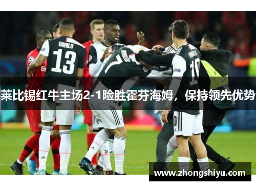 莱比锡红牛主场2-1险胜霍芬海姆，保持领先优势