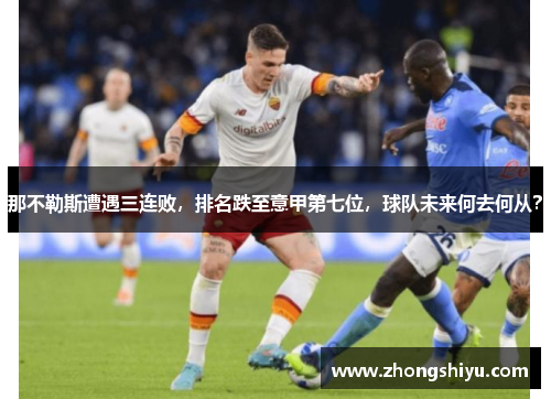 那不勒斯遭遇三连败，排名跌至意甲第七位，球队未来何去何从？