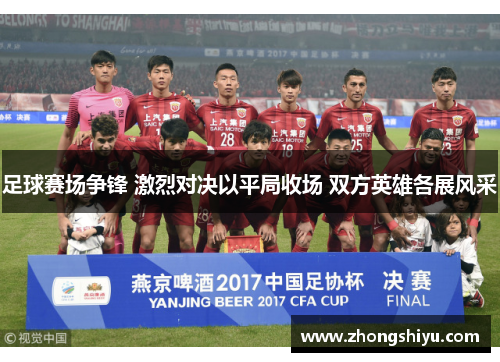 足球赛场争锋 激烈对决以平局收场 双方英雄各展风采
