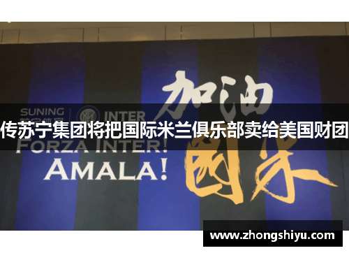 传苏宁集团将把国际米兰俱乐部卖给美国财团