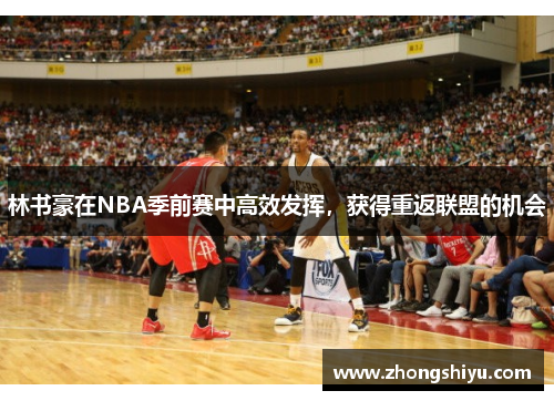 林书豪在NBA季前赛中高效发挥，获得重返联盟的机会