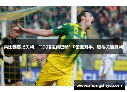莱比锡客场失利，门兴格拉德巴赫1-0击败对手，取得关键胜利