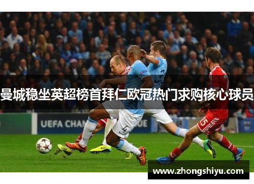 曼城稳坐英超榜首拜仁欧冠热门求购核心球员