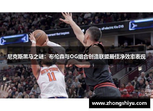 尼克斯黑马之谜：布伦森与OG组合创造联盟最佳净效率表现