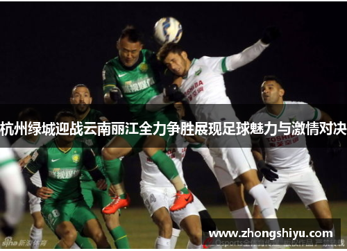 杭州绿城迎战云南丽江全力争胜展现足球魅力与激情对决