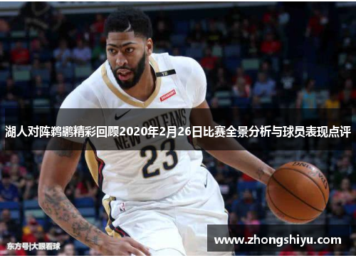 湖人对阵鹈鹕精彩回顾2020年2月26日比赛全景分析与球员表现点评