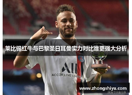 莱比锡红牛与巴黎圣日耳曼实力对比谁更强大分析