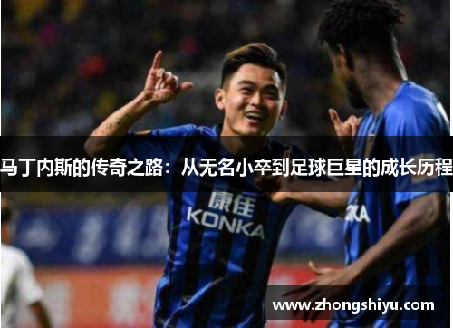 马丁内斯的传奇之路：从无名小卒到足球巨星的成长历程