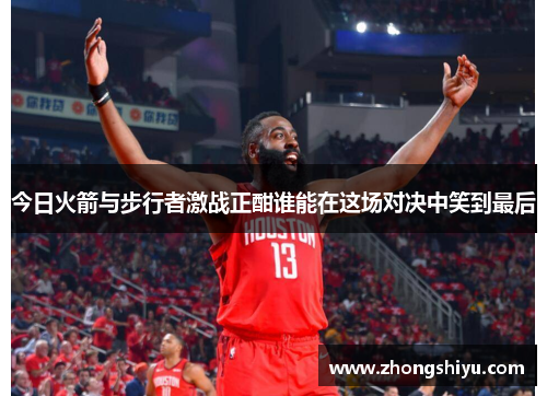 今日火箭与步行者激战正酣谁能在这场对决中笑到最后
