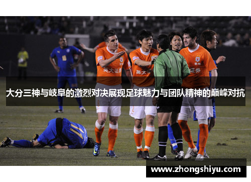 大分三神与岐阜的激烈对决展现足球魅力与团队精神的巅峰对抗