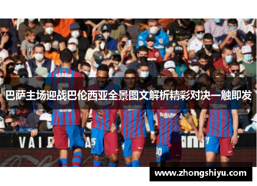 巴萨主场迎战巴伦西亚全景图文解析精彩对决一触即发